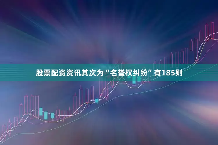 股票配资资讯其次为“名誉权纠纷”有185则