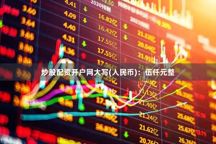 炒股配资开户网大写(人民币)：伍仟元整
