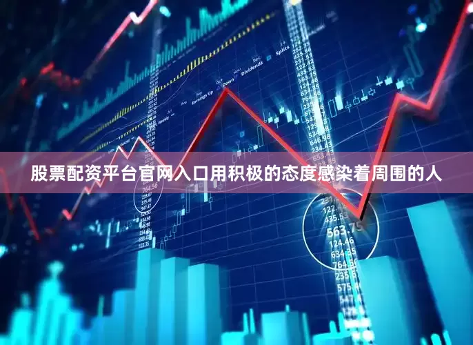 股票配资平台官网入口用积极的态度感染着周围的人