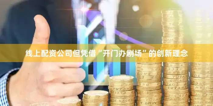 线上配资公司但凭借“开门办剧场”的创新理念