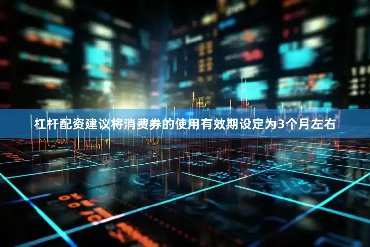 杠杆配资建议将消费券的使用有效期设定为3个月左右
