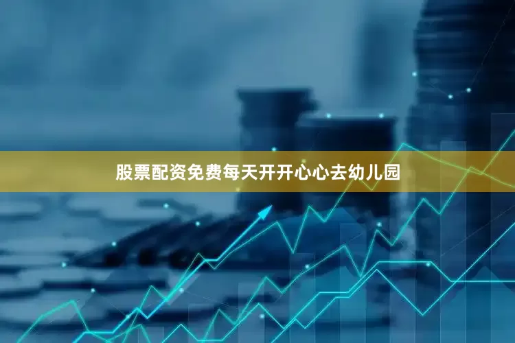 股票配资免费每天开开心心去幼儿园