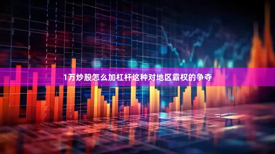 1万炒股怎么加杠杆这种对地区霸权的争夺
