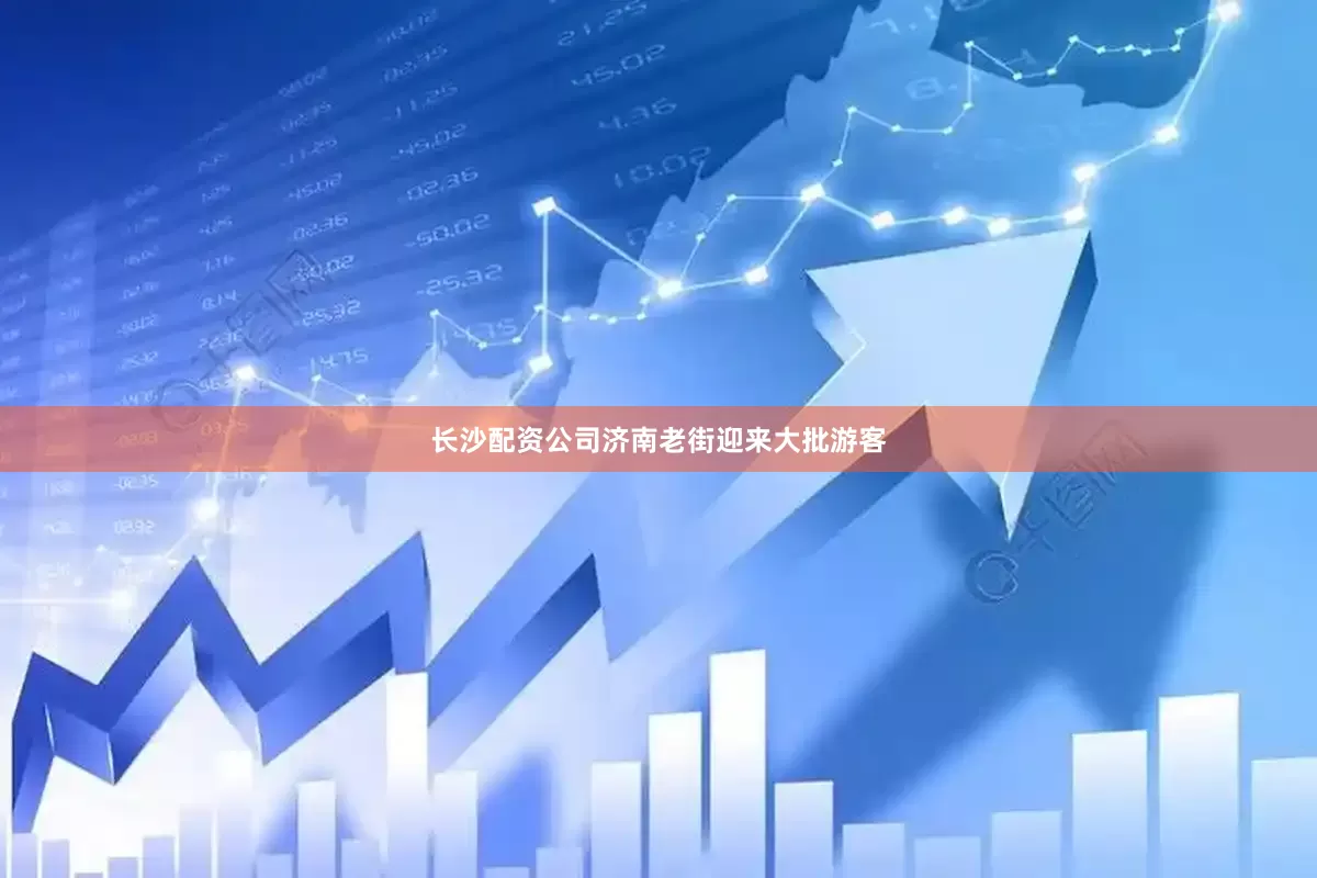 长沙配资公司济南老街迎来大批游客