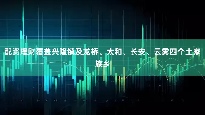 配资理财覆盖兴隆镇及龙桥、太和、长安、云雾四个土家族乡