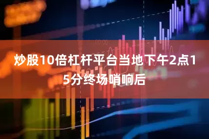 炒股10倍杠杆平台当地下午2点15分终场哨响后