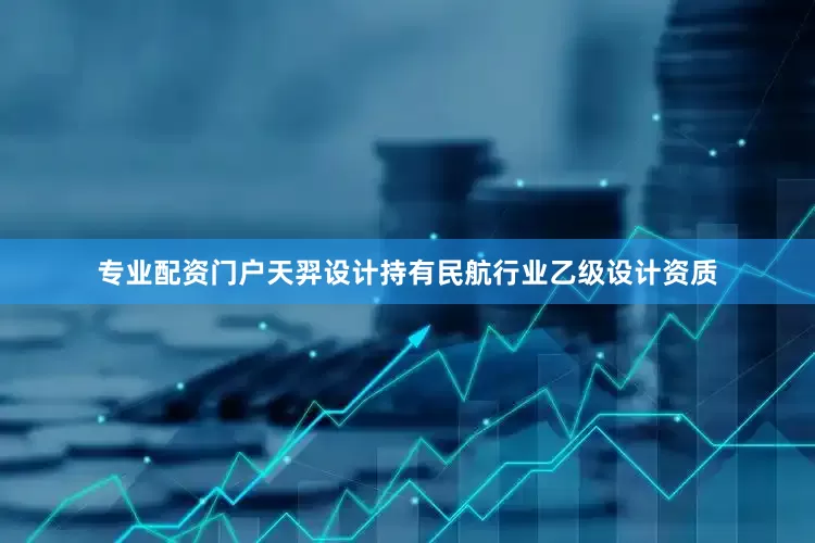 专业配资门户天羿设计持有民航行业乙级设计资质