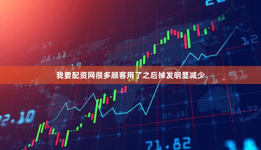 我要配资网很多顾客用了之后掉发明显减少