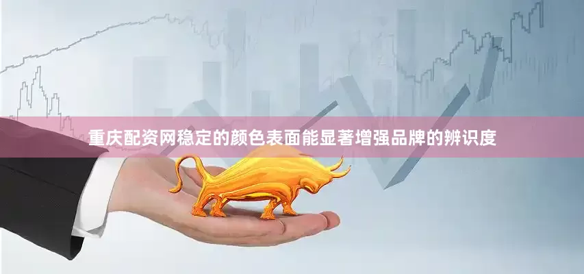 重庆配资网稳定的颜色表面能显著增强品牌的辨识度