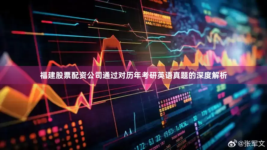 福建股票配资公司通过对历年考研英语真题的深度解析