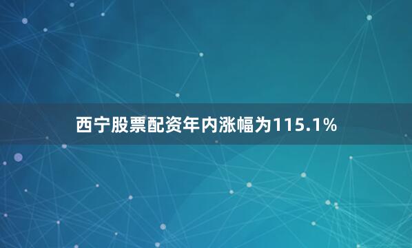 西宁股票配资年内涨幅为115.1%