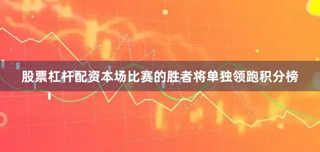 股票杠杆配资本场比赛的胜者将单独领跑积分榜