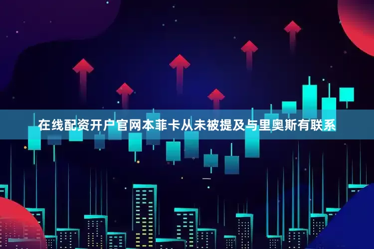 在线配资开户官网本菲卡从未被提及与里奥斯有联系