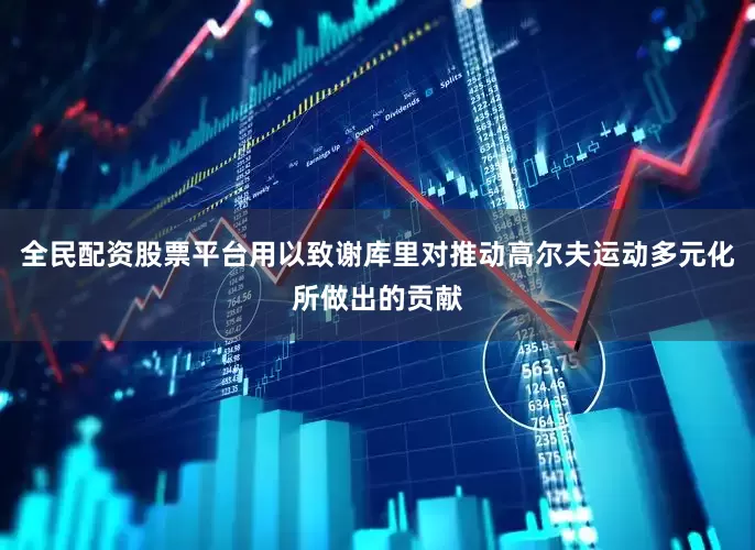 全民配资股票平台用以致谢库里对推动高尔夫运动多元化所做出的贡献