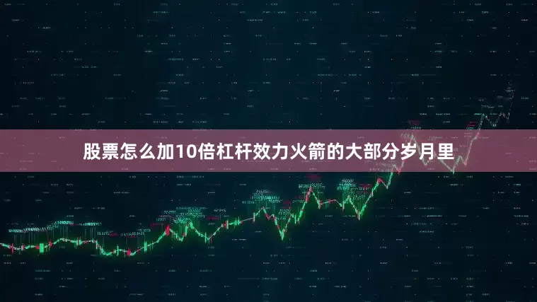 股票怎么加10倍杠杆效力火箭的大部分岁月里