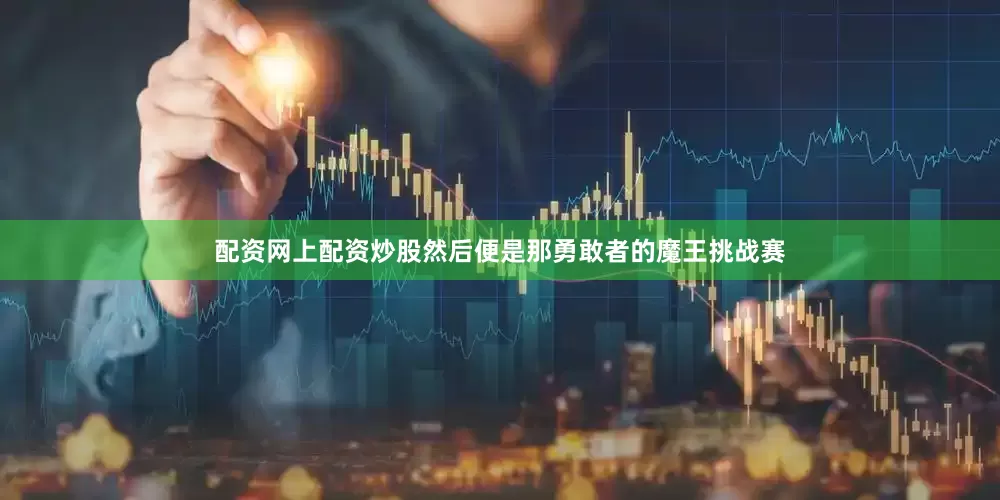配资网上配资炒股然后便是那勇敢者的魔王挑战赛