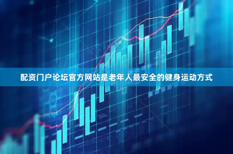 配资门户论坛官方网站是老年人最安全的健身运动方式