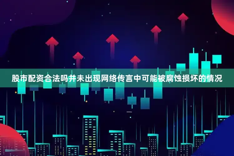 股市配资合法吗并未出现网络传言中可能被腐蚀损坏的情况