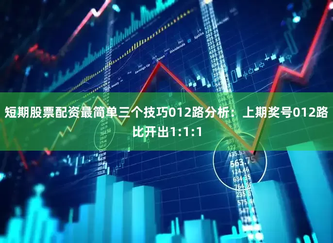短期股票配资最简单三个技巧　　012路分析：上期奖号012路比开出1:1:1