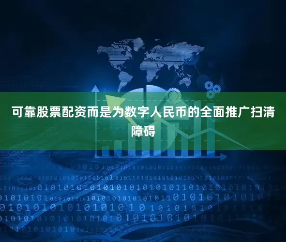 可靠股票配资而是为数字人民币的全面推广扫清障碍