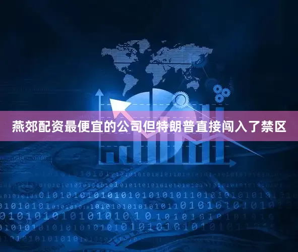 燕郊配资最便宜的公司但特朗普直接闯入了禁区