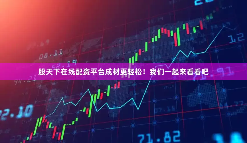 股天下在线配资平台成材更轻松！我们一起来看看吧