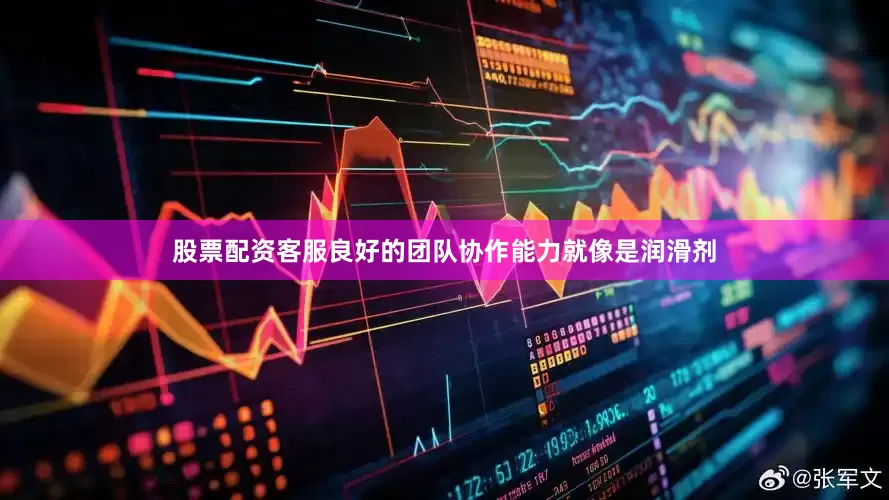 股票配资客服良好的团队协作能力就像是润滑剂
