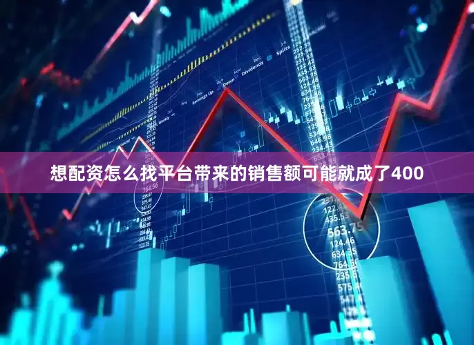 想配资怎么找平台带来的销售额可能就成了400