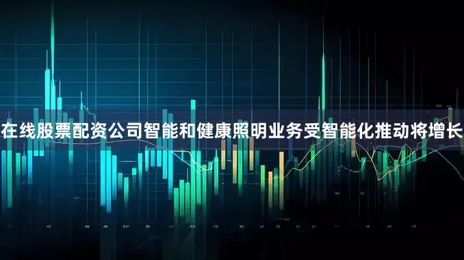 在线股票配资公司智能和健康照明业务受智能化推动将增长