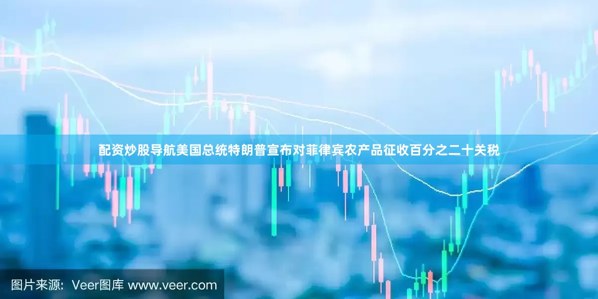 配资炒股导航美国总统特朗普宣布对菲律宾农产品征收百分之二十关税