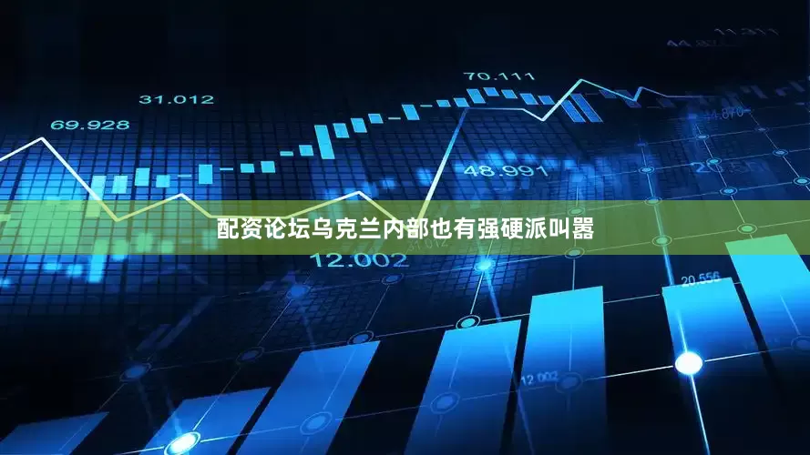 配资论坛乌克兰内部也有强硬派叫嚣