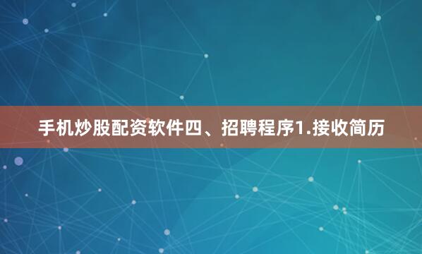 手机炒股配资软件四、招聘程序1.接收简历
