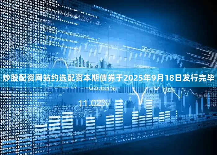炒股配资网站约选配资本期债券于2025年9月18日发行完毕