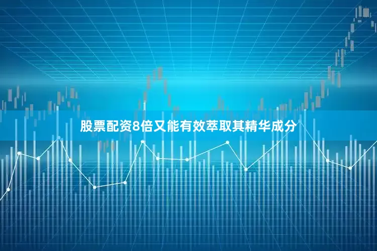 股票配资8倍又能有效萃取其精华成分