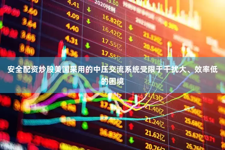 安全配资炒股美国采用的中压交流系统受限于干扰大、效率低的困境
