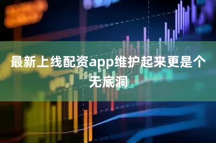 最新上线配资app维护起来更是个无底洞