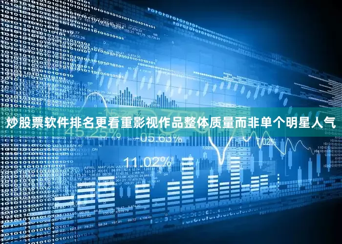 炒股票软件排名更看重影视作品整体质量而非单个明星人气