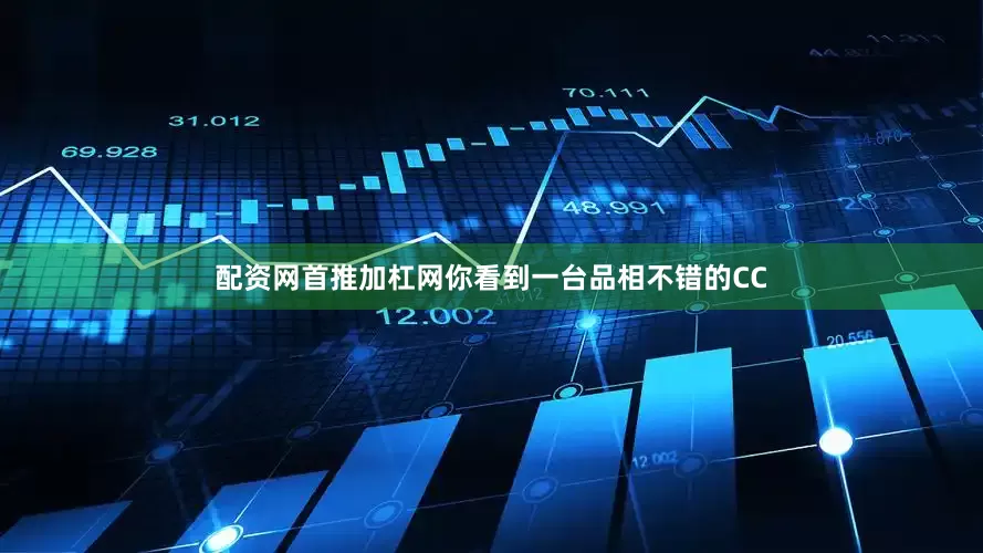 配资网首推加杠网你看到一台品相不错的CC